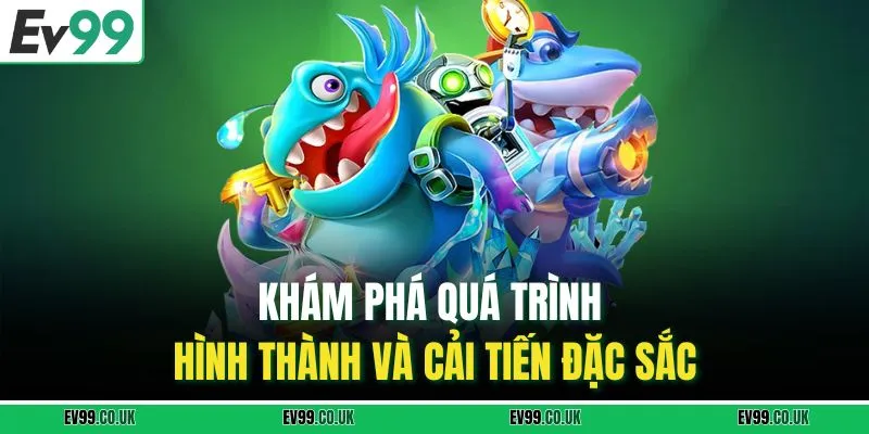 Khám phá quá trình hình thành và cải tiến đặc sắc.