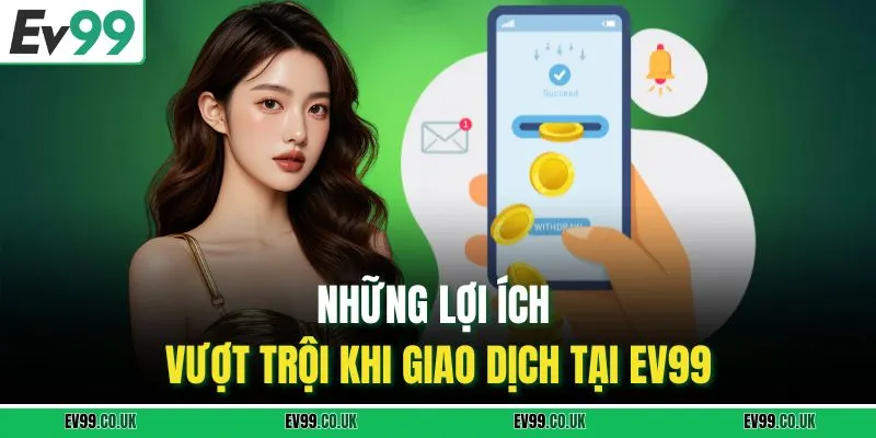 Những lợi ích vượt trội khi giao dịch tại EV99